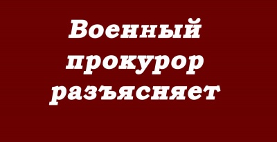 Рубрика «Военный прокурор разъясняет»